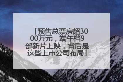 预售总票房超3000万元，端午档9部新片上映，背后是这些上市公司布局