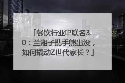 餐饮行业IP联名3.0：兰湘子携手熊出没，如何撬动Z世代家长？