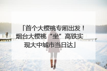 首个大樱桃专厢出发！烟台大樱桃“坐”高铁实现大中城市当日达