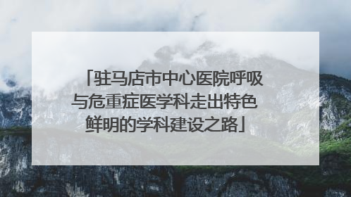 驻马店市中心医院呼吸与危重症医学科走出特色鲜明的学科建设之路