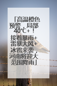 高温橙色预警，局部40℃+！接着暴雨+雷暴大风+冰雹来袭，河南将迎大范围降雨