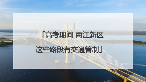 高考期间 两江新区这些路段有交通管制