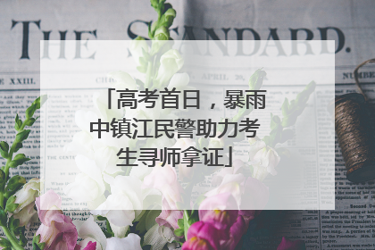 高考首日，暴雨中镇江民警助力考生寻师拿证