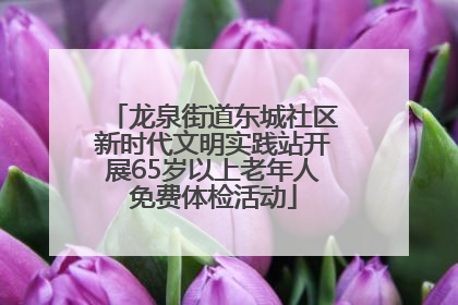 龙泉街道东城社区新时代文明实践站开展65岁以上老年人免费体检活动