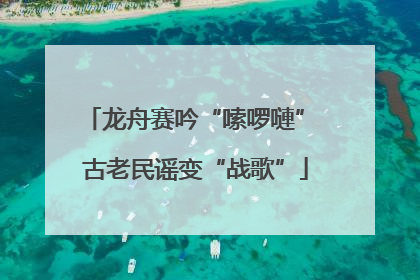 龙舟赛吟“嗦啰嗹” 古老民谣变“战歌”