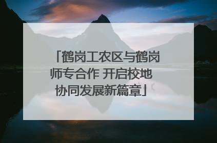 鹤岗工农区与鹤岗师专合作 开启校地协同发展新篇章