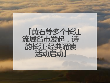 黄石等多个长江流域省市发起，诗韵长江·经典诵读活动启动