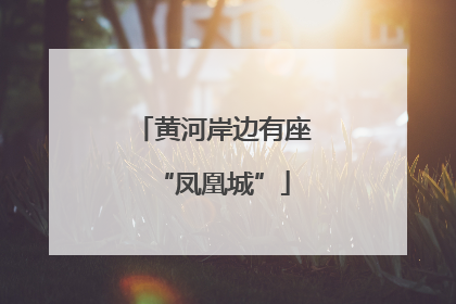 黄河岸边有座“凤凰城”