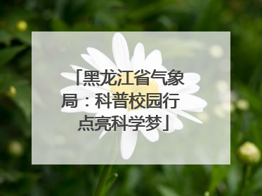 黑龙江省气象局：科普校园行 点亮科学梦