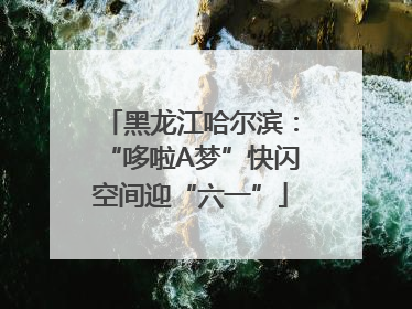 黑龙江哈尔滨：“哆啦A梦”快闪空间迎“六一”