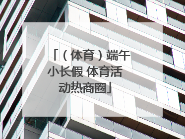 （体育）端午小长假 体育活动热商圈