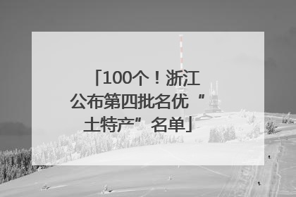 100个！浙江公布第四批名优“土特产”名单