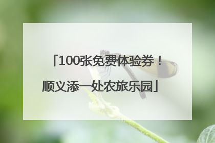 100张免费体验券！顺义添一处农旅乐园