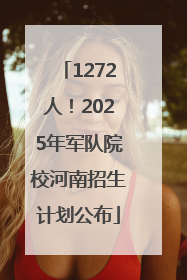 1272人！2025年军队院校河南招生计划公布
