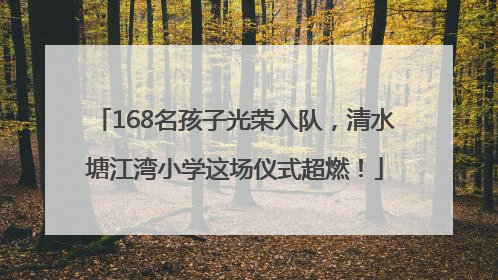 168名孩子光荣入队，清水塘江湾小学这场仪式超燃！