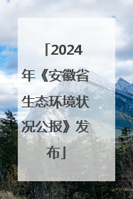 2024年《安徽省生态环境状况公报》发布