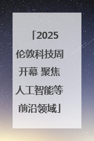 2025伦敦科技周开幕 聚焦人工智能等前沿领域