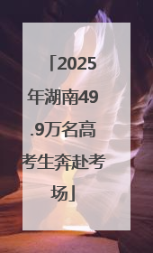 2025年湖南49.9万名高考生奔赴考场