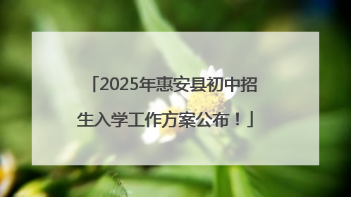 2025年惠安县初中招生入学工作方案公布！