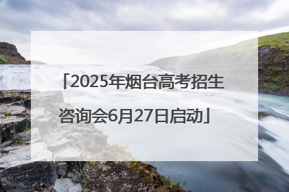2025年烟台高考招生咨询会6月27日启动