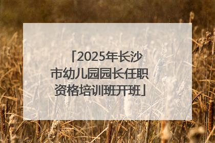 2025年长沙市幼儿园园长任职资格培训班开班