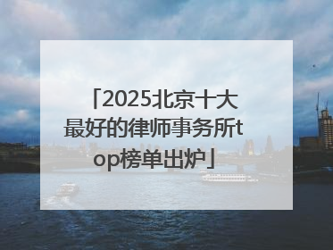 2025北京十大最好的律师事务所top榜单出炉