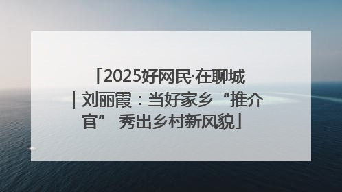 2025好网民·在聊城｜刘丽霞：当好家乡“推介官” 秀出乡村新风貌