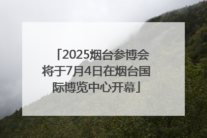 2025烟台参博会将于7月4日在烟台国际博览中心开幕