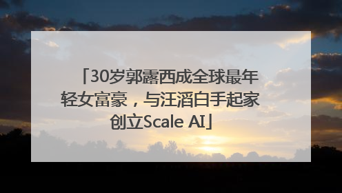 30岁郭露西成全球最年轻女富豪，与汪滔白手起家创立Scale AI