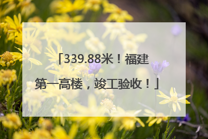 339.88米！福建第一高楼，竣工验收！