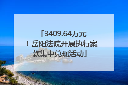 3409.64万元！岳阳法院开展执行案款集中兑现活动