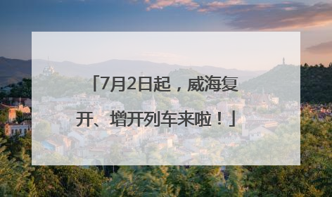 7月2日起，威海复开、增开列车来啦！