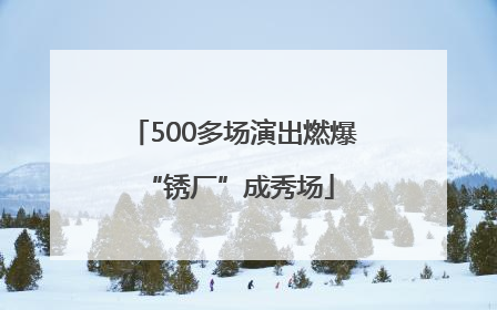 500多场演出燃爆 “锈厂”成秀场