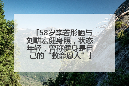 58岁李若彤晒与刘畊宏健身照，状态年轻，曾称健身是自己的“救命恩人”
