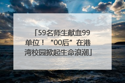59名师生献血99单位！“00后”在港湾校园掀起生命浪潮