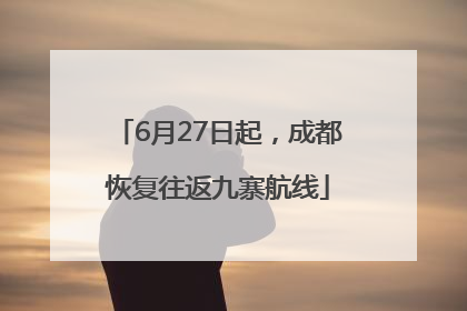 6月27日起，成都恢复往返九寨航线