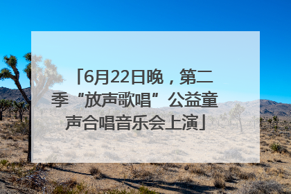 6月22日晚，第二季“放声歌唱”公益童声合唱音乐会上演