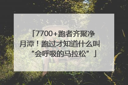 7700+跑者齐聚净月潭！跑过才知道什么叫“会呼吸的马拉松”