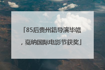 85后贵州籍导演毕赣，戛纳国际电影节获奖