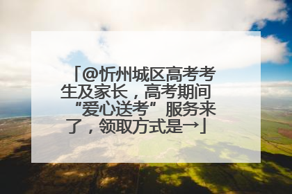 @忻州城区高考考生及家长，高考期间“爱心送考”服务来了，领取方式是→