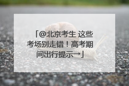 @北京考生 这些考场别走错！高考期间出行提示→