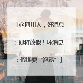 @四川人，好消息：即将放假！坏消息：假期要“泡汤”