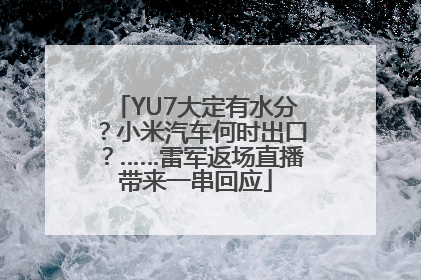 YU7大定有水分？小米汽车何时出口？……雷军返场直播带来一串回应